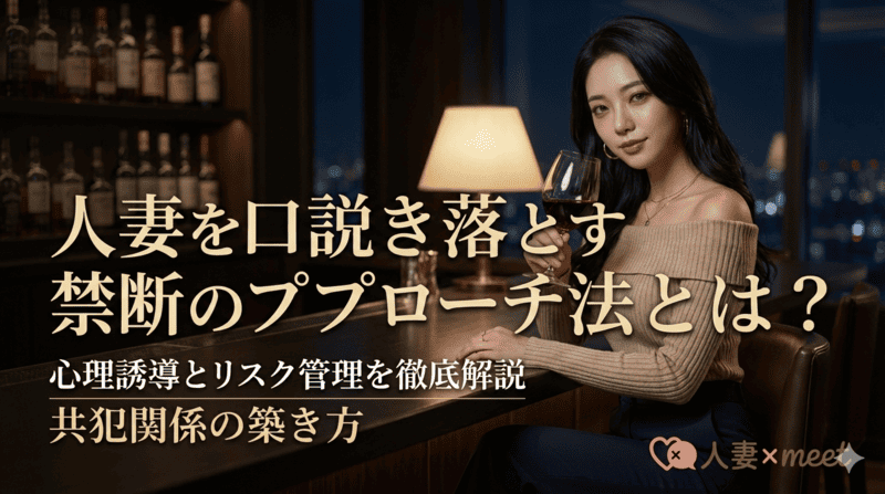 人妻を口説き落とす禁断のアプローチ法とは？心理誘導とリスク管理を徹底解説